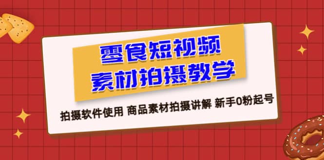 零食 短视频素材拍摄教学，拍摄软件使用 商品素材拍摄讲解 新手0粉起号去创吧-网创项目资源站-副业项目-创业项目-搞钱项目去创吧