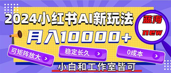 2024最新小红薯AI赛道，蓝海项目，月入10000+，0成本，当事业来做，可矩阵去创吧-网创项目资源站-副业项目-创业项目-搞钱项目去创吧