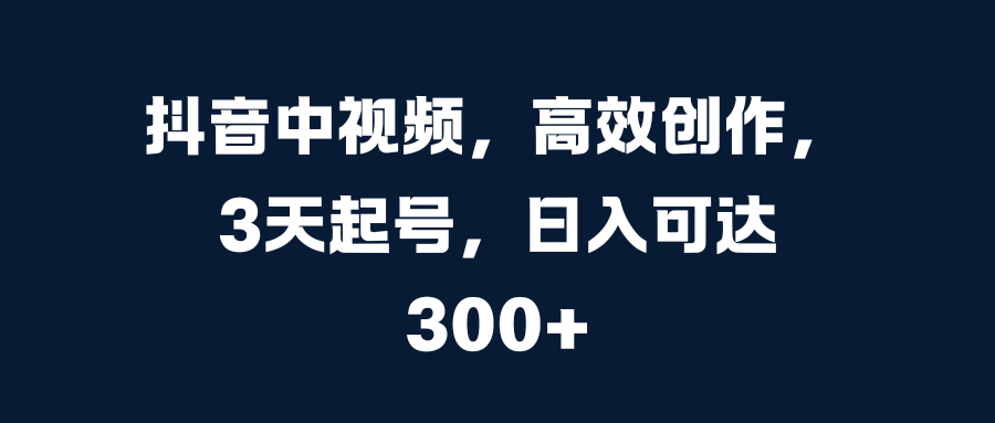 抖音中视频,高效创作,3天起号,日入可达300+去创吧-网创项目资源站-副业项目-创业项目-搞钱项目去创吧