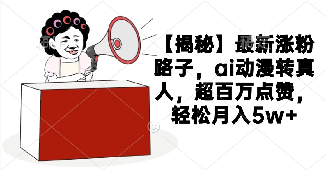 【揭秘】最新涨粉路子，ai动漫转真人，超百万点赞，轻松月入5w+去创吧-网创项目资源站-副业项目-创业项目-搞钱项目去创吧