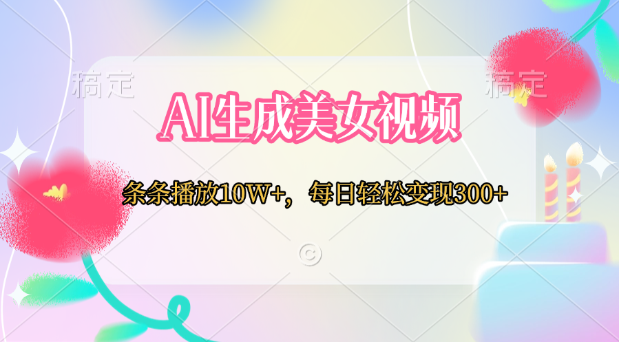 AI生成美女视频  条条播放10W+，每日轻松变现300+去创吧-网创项目资源站-副业项目-创业项目-搞钱项目去创吧
