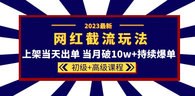 2023网红·同款截流玩法【初级+高级课程】上架当天出单 当月破10w+持续爆单去创吧-网创项目资源站-副业项目-创业项目-搞钱项目去创吧