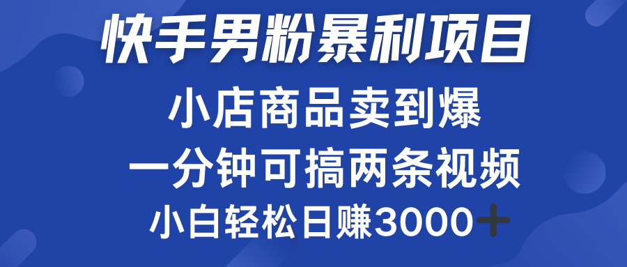 快手男粉必做项目,小店商品简直卖到爆,小白轻松也可日赚3000+去创吧-网创项目资源站-副业项目-创业项目-搞钱项目去创吧