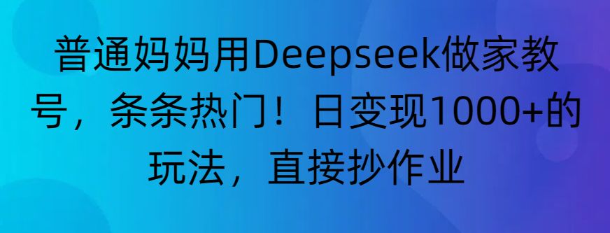 “普通妈妈用Deepseek做家教号,条条热门!日变现1000+的玩法,直接抄作业”去创吧-网创项目资源站-副业项目-创业项目-搞钱项目去创吧