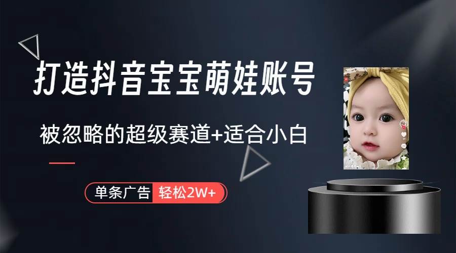 打造抖音宝宝账号，一条广告2W，大部分人忽略的超级赛道（教程+素材+软件）去创吧-网创项目资源站-副业项目-创业项目-搞钱项目去创吧