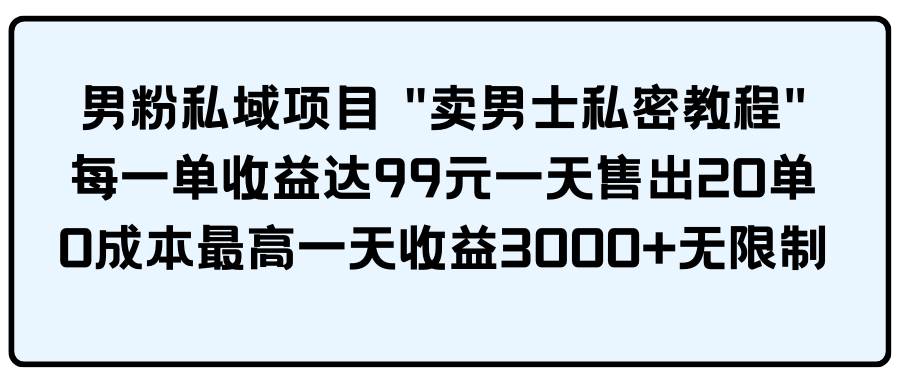 男粉私域项目 卖男士私密教程 每一单收益达99元一天售出20单去创吧-网创项目资源站-副业项目-创业项目-搞钱项目去创吧