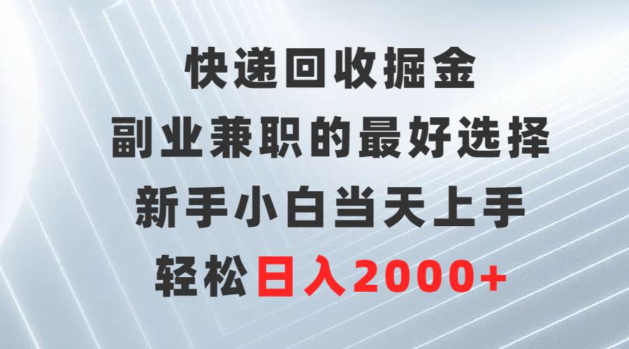 快递回收掘金,副业兼职的最好选择,新手小白当天上手,轻松日入2000+去创吧-网创项目资源站-副业项目-创业项目-搞钱项目去创吧