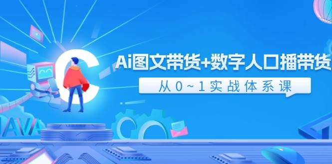 Ai 图文带货+数字人口播带货，从0~1实战体系课（43节）去创吧-网创项目资源站-副业项目-创业项目-搞钱项目去创吧