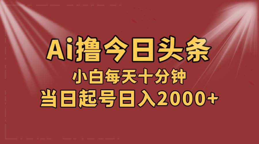 AI撸爆款头条，当天起号，可矩阵，第二天见收益，小白无脑轻松日入2000+去创吧-网创项目资源站-副业项目-创业项目-搞钱项目去创吧