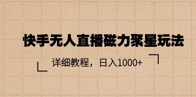 快手无人直播磁力聚星玩法，详细教程，日入1000+去创吧-网创项目资源站-副业项目-创业项目-搞钱项目去创吧