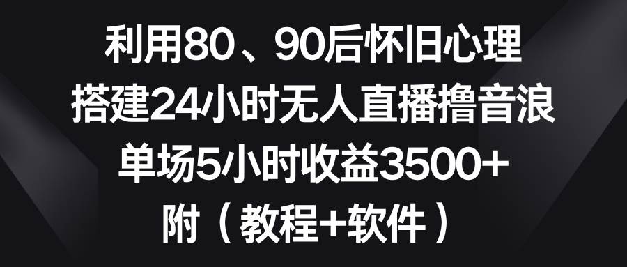 利用80、90后怀旧心理，搭建24小时无人直播撸音浪，单场5小时收益3500+…去创吧-网创项目资源站-副业项目-创业项目-搞钱项目去创吧