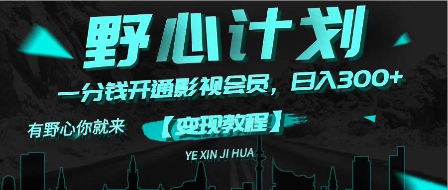 《野心计划》一分钱卖影视会员，日入300+去创吧-网创项目资源站-副业项目-创业项目-搞钱项目去创吧