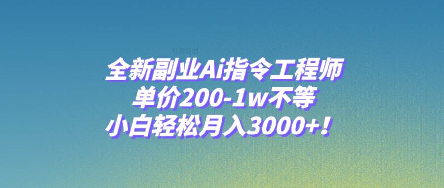 全新副业Ai指令工程师，单价200-1w不等，小白轻松月入3000+！去创吧-网创项目资源站-副业项目-创业项目-搞钱项目去创吧
