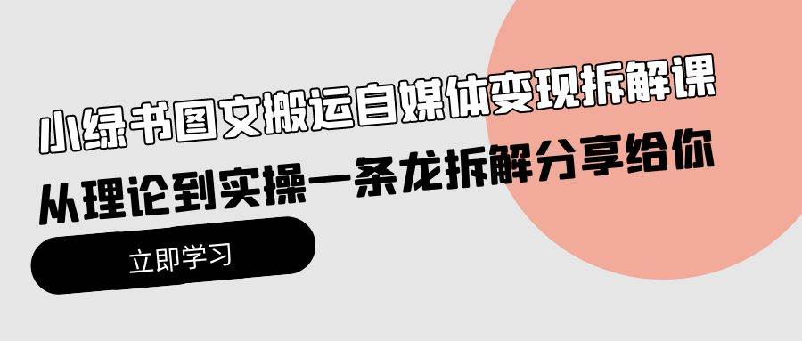 小绿书图文搬运自媒体变现拆解课，从理论到实操一条龙拆解分享给你去创吧-网创项目资源站-副业项目-创业项目-搞钱项目去创吧