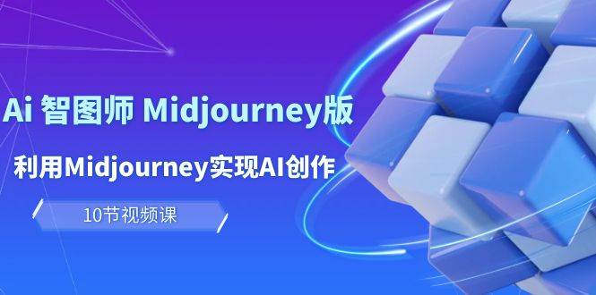 玩赚Ai 智图师 Midjourney版：利用Midjourney实现AI创作及变现（10节课）去创吧-网创项目资源站-副业项目-创业项目-搞钱项目去创吧