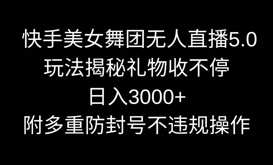 快手美女舞团无人直播5.0玩法揭秘，礼物收不停，日入3000+，内附多重防…去创吧-网创项目资源站-副业项目-创业项目-搞钱项目去创吧