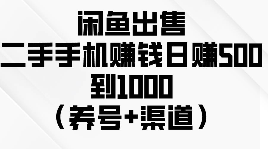 闲鱼出售二手手机赚钱，日赚500到1000（养号+渠道）去创吧-网创项目资源站-副业项目-创业项目-搞钱项目去创吧