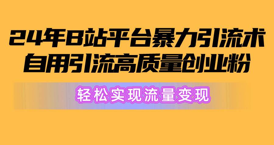 2024年B站平台暴力引流术，自用引流高质量创业粉，轻松实现流量变现！去创吧-网创项目资源站-副业项目-创业项目-搞钱项目去创吧