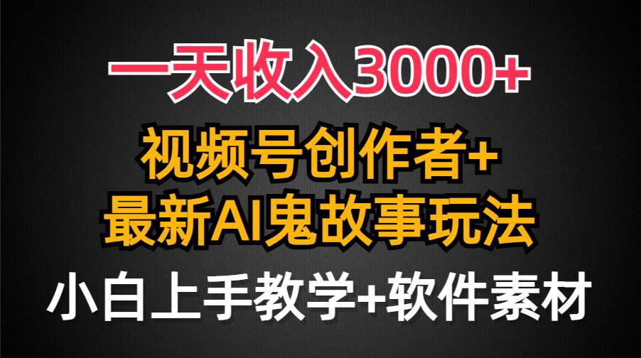 一天收入3000+,视频号创作者AI创作鬼故事玩法,条条爆流量,小白也能轻…去创吧-网创项目资源站-副业项目-创业项目-搞钱项目去创吧