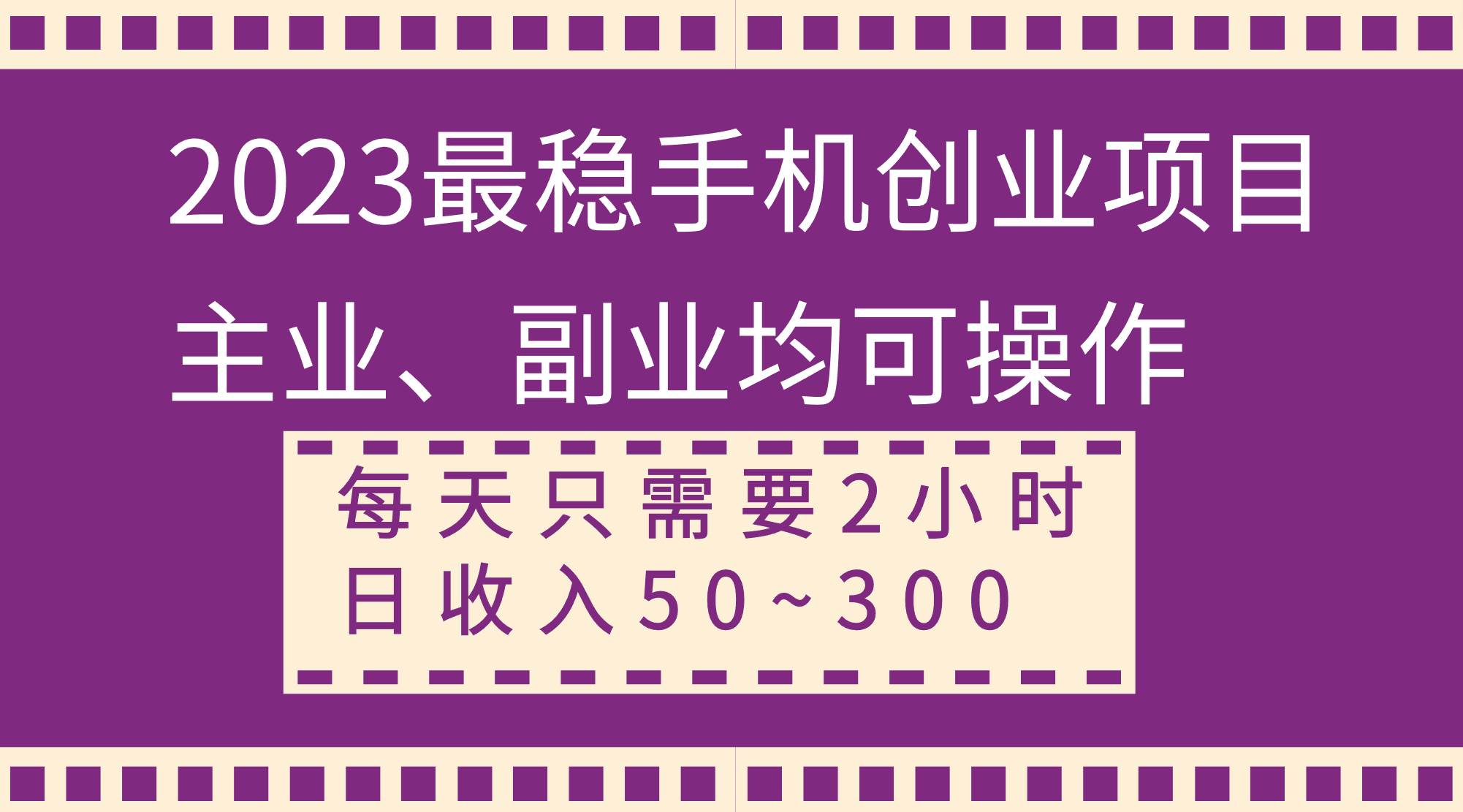 2023最稳手机创业项目，主业、副业均可操作，每天只需2小时，日收入50~300+去创吧-网创项目资源站-副业项目-创业项目-搞钱项目去创吧