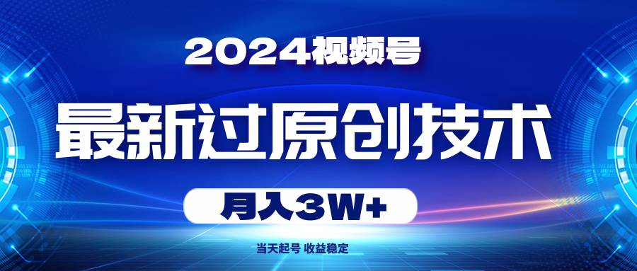 2024视频号最新过原创技术，当天起号，收益稳定，月入3W+去创吧-网创项目资源站-副业项目-创业项目-搞钱项目去创吧