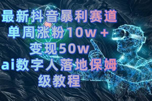 最新抖音暴利赛道，单周涨粉10w＋变现50w的ai数字人落地保姆级教程去创吧-网创项目资源站-副业项目-创业项目-搞钱项目去创吧