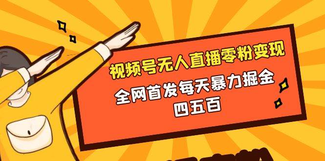 微信视频号无人直播零粉变现，全网首发每天暴力掘金四五百去创吧-网创项目资源站-副业项目-创业项目-搞钱项目去创吧