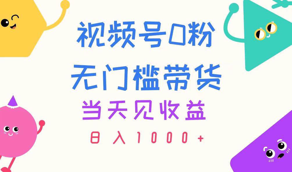 视频号0粉无门槛带货，当天见收益，日入1000+去创吧-网创项目资源站-副业项目-创业项目-搞钱项目去创吧