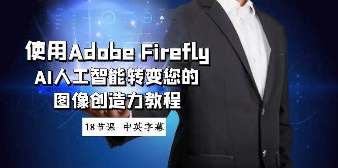 使用Adobe Firefly AI人工智能转变您的图像创造力教程-18节课-中英字幕去创吧-网创项目资源站-副业项目-创业项目-搞钱项目去创吧