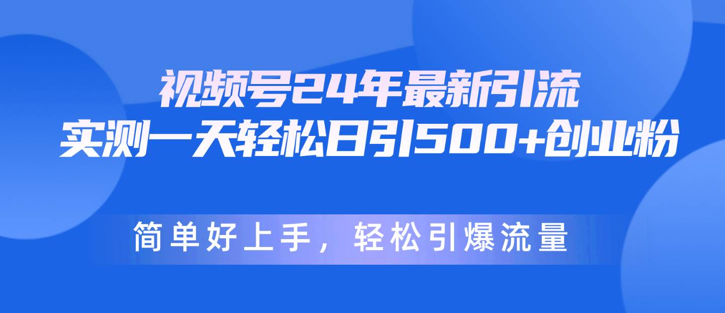 视频号24年最新引流，一天轻松日引500+创业粉，简单好上手，轻松引爆流量去创吧-网创项目资源站-副业项目-创业项目-搞钱项目去创吧