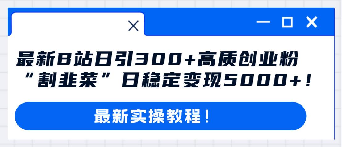 最新B站日引300+高质创业粉教程！“割韭菜”日稳定变现5000+！去创吧-网创项目资源站-副业项目-创业项目-搞钱项目去创吧