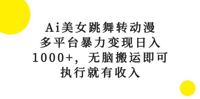 Ai美女跳舞转动漫，多平台暴力变现日入1000+，无脑搬运即可，执行就有收入去创吧-网创项目资源站-副业项目-创业项目-搞钱项目去创吧