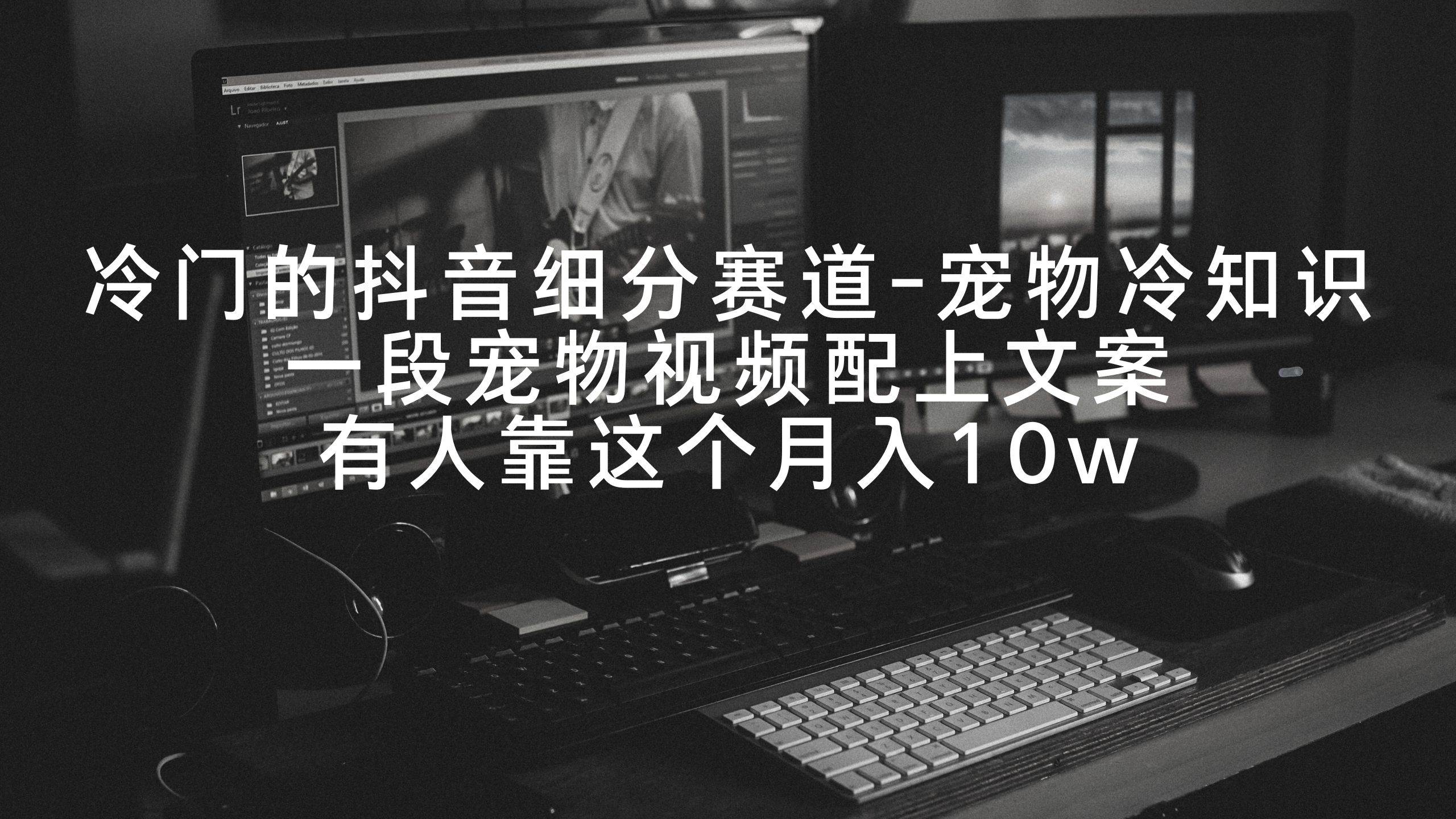冷门的抖音细分赛道-宠物冷知识，一段宠物视频配上文案，有人靠这个月入10w去创吧-网创项目资源站-副业项目-创业项目-搞钱项目去创吧