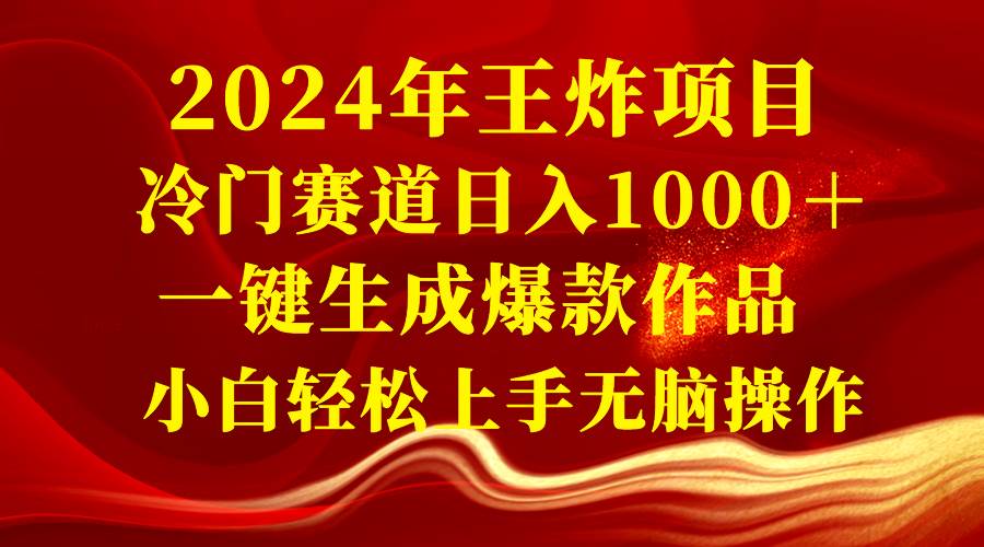 2024年王炸项目 冷门赛道日入1000＋一键生成爆款作品 小白轻松上手无脑操作去创吧-网创项目资源站-副业项目-创业项目-搞钱项目去创吧