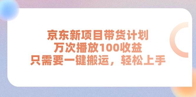 京东新项目带货计划,万次播放100收益,只需要一键搬运,轻松上手去创吧-网创项目资源站-副业项目-创业项目-搞钱项目去创吧