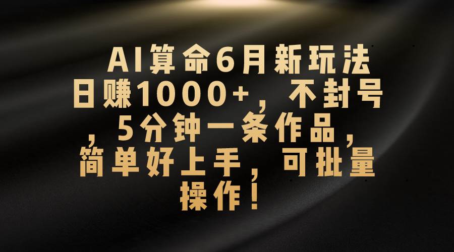 AI算命6月新玩法，日赚1000+，不封号，5分钟一条作品，简单好上手，可…去创吧-网创项目资源站-副业项目-创业项目-搞钱项目去创吧