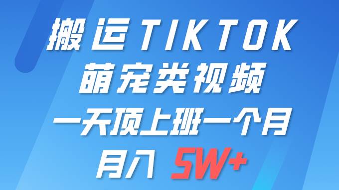 一键搬运TIKTOK萌宠类视频 一部手机即可操作 所有平台均可发布 轻松月入5W+去创吧-网创项目资源站-副业项目-创业项目-搞钱项目去创吧