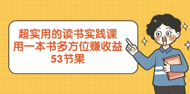 超实用的 读书实践课，用一本书 多方位赚收益（53节课）去创吧-网创项目资源站-副业项目-创业项目-搞钱项目去创吧