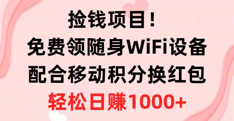 捡钱项目！免费领随身WiFi设备+移动积分换红包，有手就行，轻松日赚1000+去创吧-网创项目资源站-副业项目-创业项目-搞钱项目去创吧