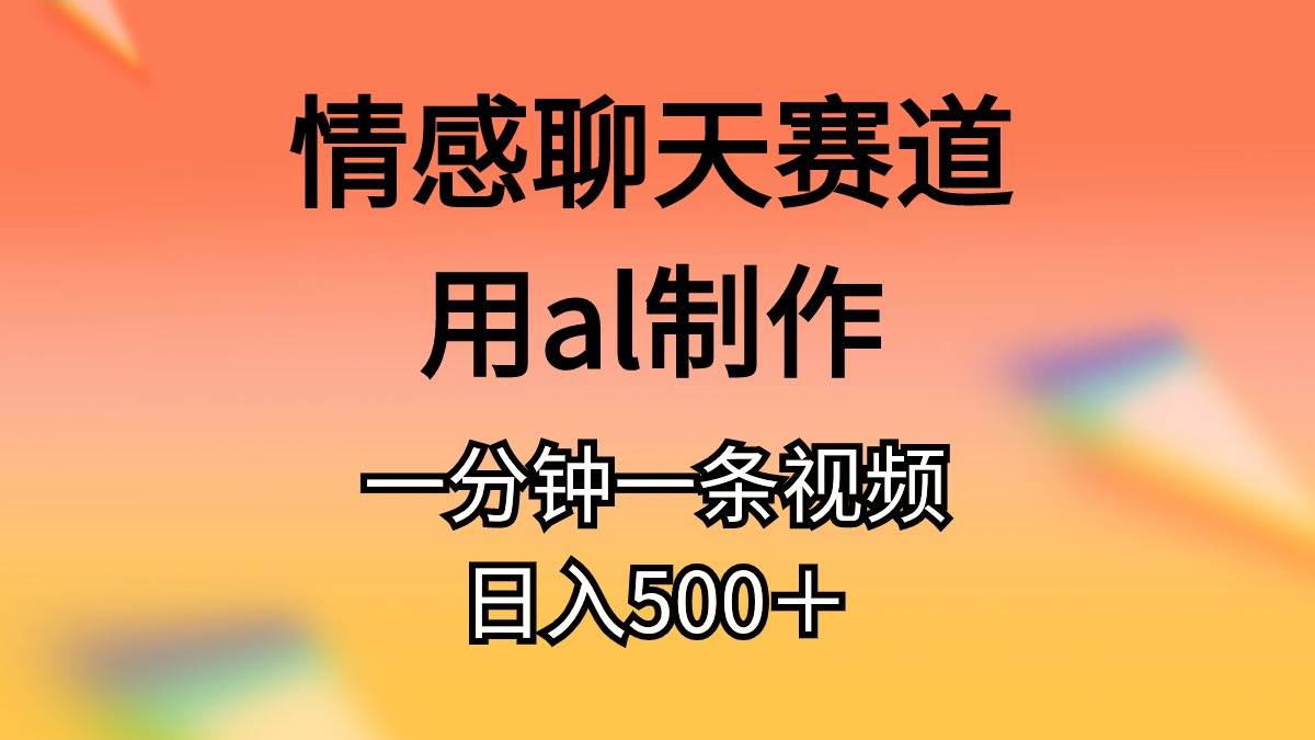 情感聊天赛道用al制作一分钟一条视频日入500＋去创吧-网创项目资源站-副业项目-创业项目-搞钱项目去创吧