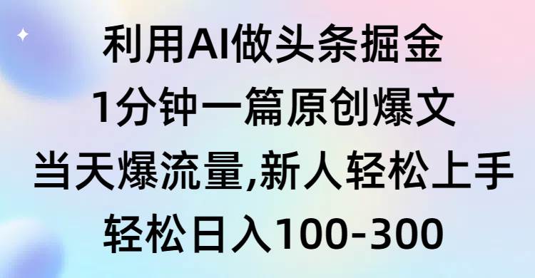 利用AI做头条掘金，1分钟一篇原创爆文，当天爆流量，新人轻松上手去创吧-网创项目资源站-副业项目-创业项目-搞钱项目去创吧