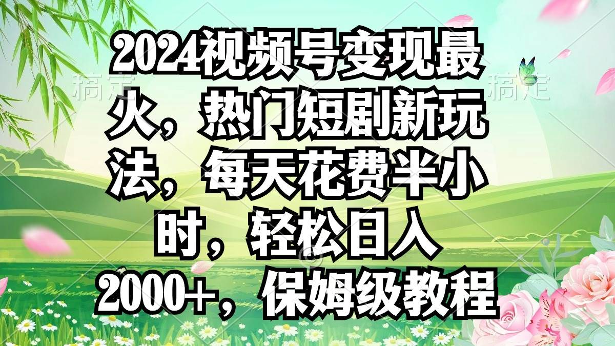 2024视频号变现最火，热门短剧新玩法，每天花费半小时，轻松日入2000+，…去创吧-网创项目资源站-副业项目-创业项目-搞钱项目去创吧