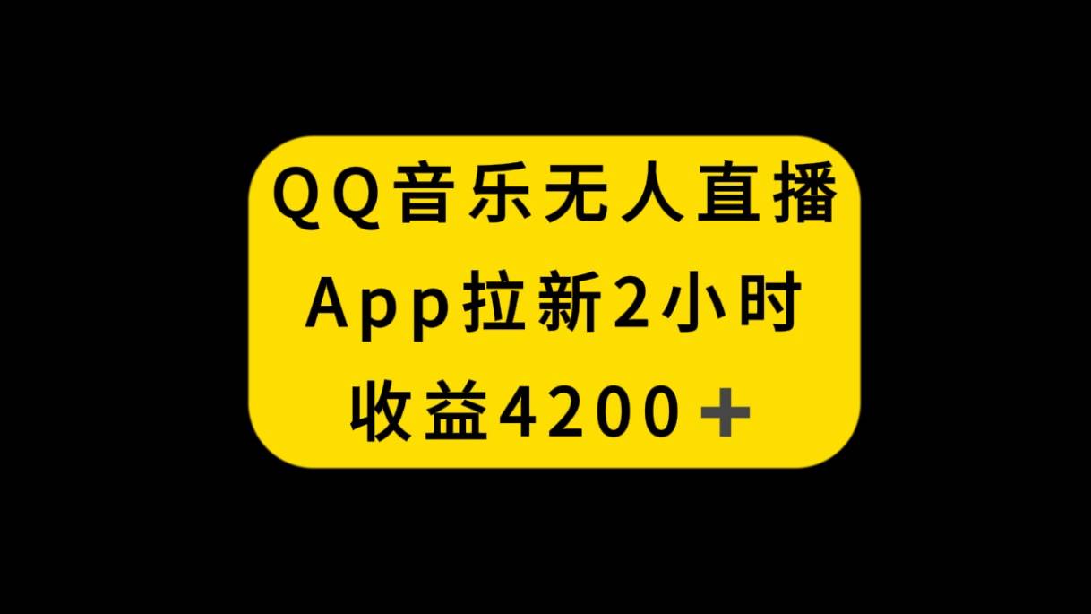 QQ音乐无人直播APP拉新，2小时收入4200，不封号新玩法去创吧-网创项目资源站-副业项目-创业项目-搞钱项目去创吧