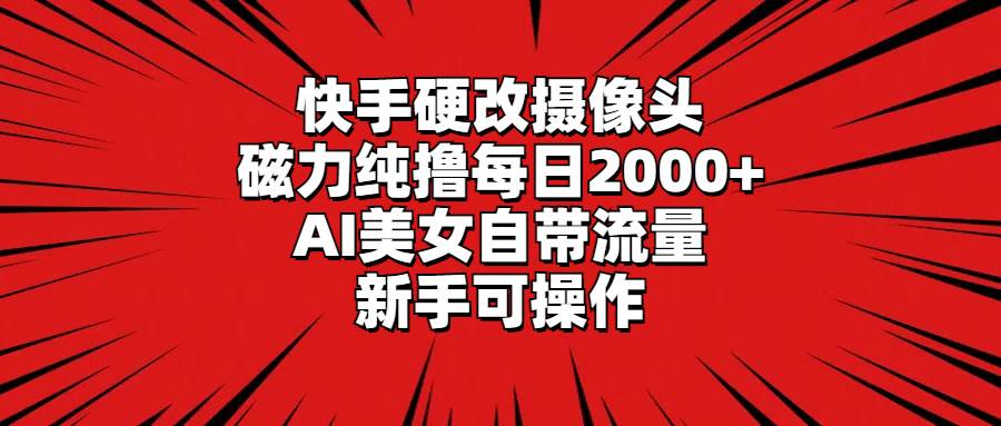 快手硬改摄像头，磁力纯撸每日2000+，AI美女自带流量，新手可操作去创吧-网创项目资源站-副业项目-创业项目-搞钱项目去创吧