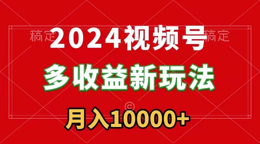 2024视频号多收益新玩法，每天5分钟，月入1w+，新手小白都能简单上手去创吧-网创项目资源站-副业项目-创业项目-搞钱项目去创吧