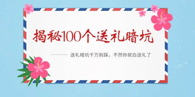 《揭秘100个送礼暗坑》——送礼暗坑千万别踩，不然你就白送礼了去创吧-网创项目资源站-副业项目-创业项目-搞钱项目去创吧