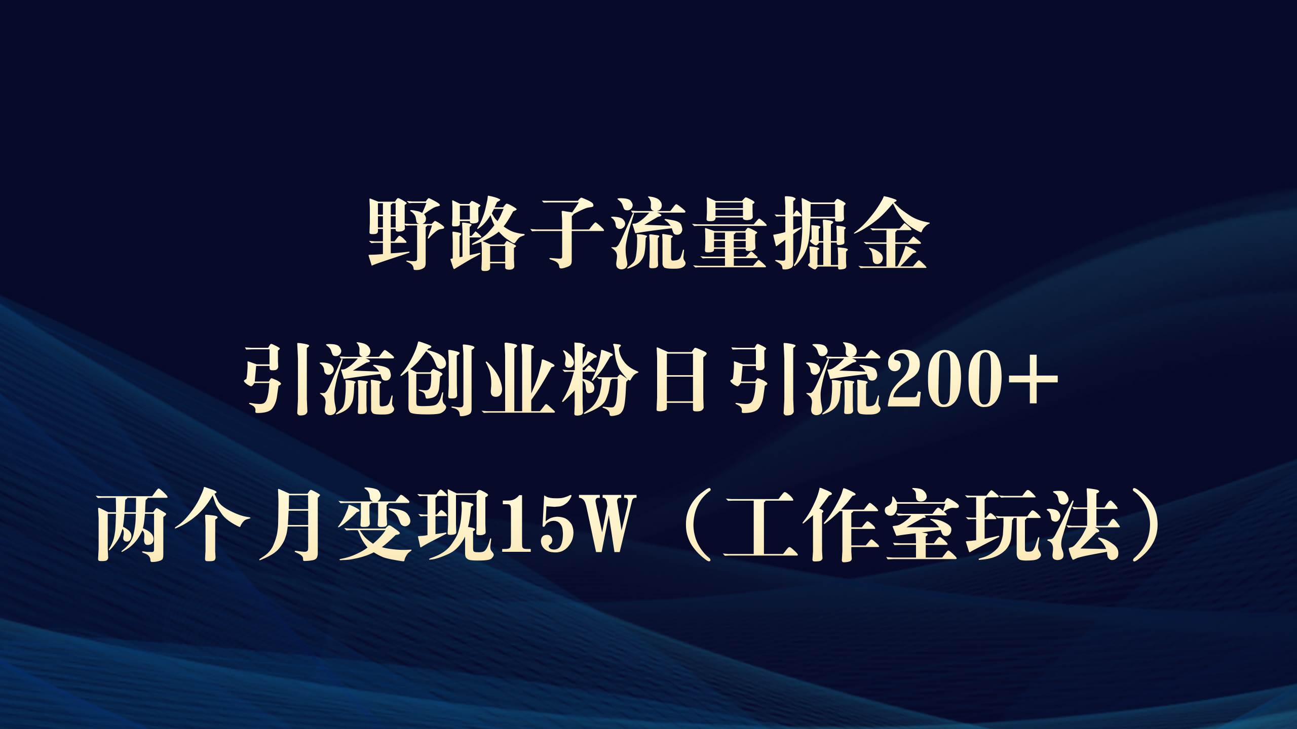 野路子流量掘金，引流创业粉日引流200+，两个月变现15W（工作室玩法））去创吧-网创项目资源站-副业项目-创业项目-搞钱项目去创吧