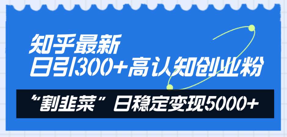 知乎最新日引300+高认知创业粉，“割韭菜”日稳定变现5000+去创吧-网创项目资源站-副业项目-创业项目-搞钱项目去创吧