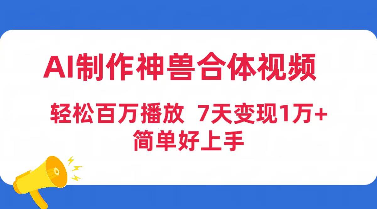 AI制作神兽合体视频，轻松百万播放，七天变现1万+简单好上手（工具+素材）去创吧-网创项目资源站-副业项目-创业项目-搞钱项目去创吧