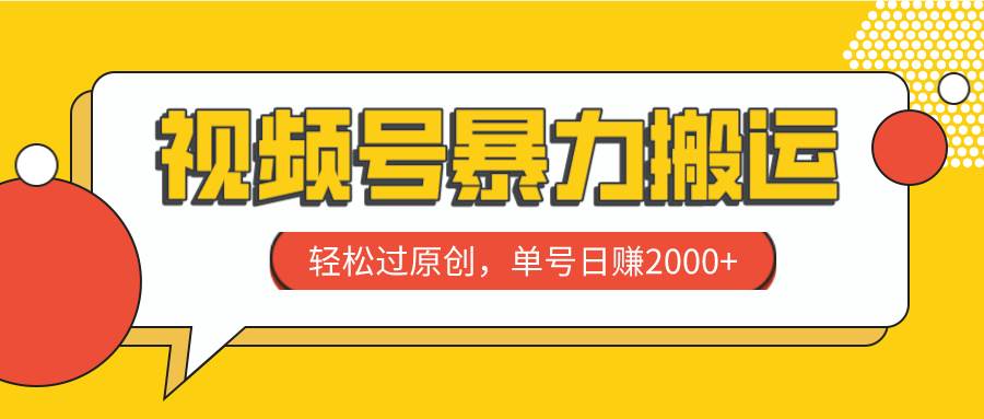 视频号暴力搬运，轻松过原创，单号日赚2000+去创吧-网创项目资源站-副业项目-创业项目-搞钱项目去创吧